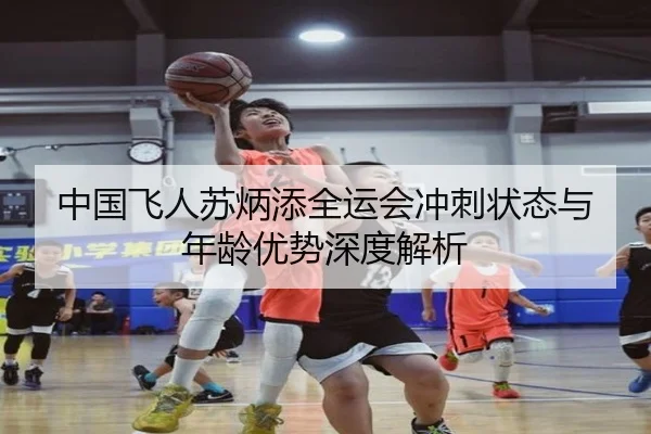 中国飞人苏炳添全运会冲刺状态与年龄优势深度解析 | feisu